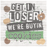 Get In Loser We're Buyin Cookies PNG Download
